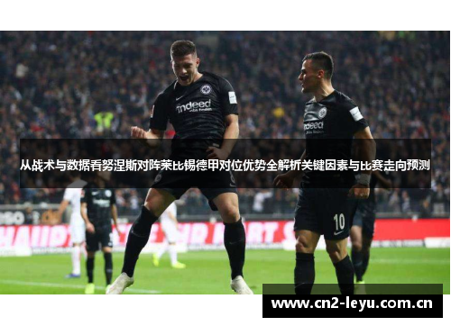 从战术与数据看努涅斯对阵莱比锡德甲对位优势全解析关键因素与比赛走向预测 从战术与数据看努涅斯对阵莱比锡德甲对位优势全解析关键因素与比赛走向预测