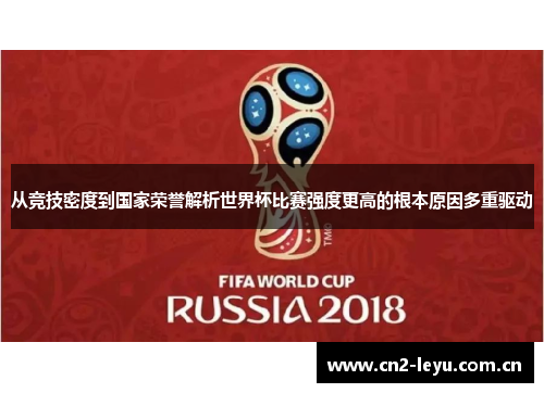 从竞技密度到国家荣誉解析世界杯比赛强度更高的根本原因多重驱动 从竞技密度到国家荣誉解析世界杯比赛强度更高的根本原因多重驱动