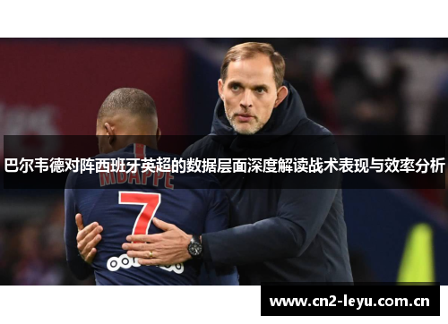 巴尔韦德对阵西班牙英超的数据层面深度解读战术表现与效率分析 巴尔韦德对阵西班牙英超的数据层面深度解读战术表现与效率分析