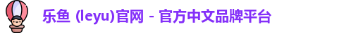 乐鱼 (leyu)官网 - 官方中文品牌平台